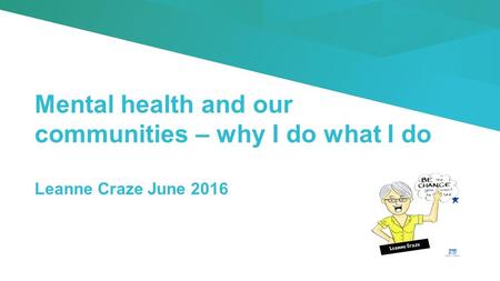 Mental health and our communities – why I do what I do Leanne Craze June 2016.