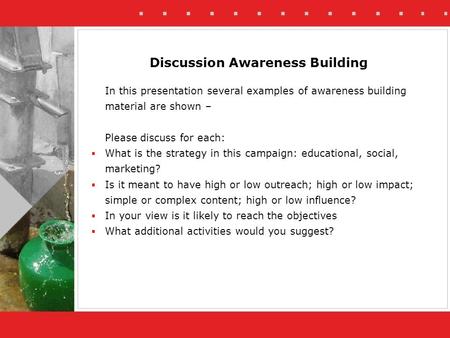 In this presentation several examples of awareness building material are shown – Please discuss for each:  What is the strategy in this campaign: educational,