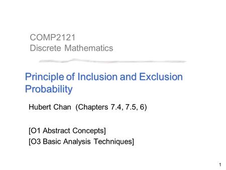 1 COMP2121 Discrete Mathematics Principle of Inclusion and Exclusion Probability Hubert Chan (Chapters 7.4, 7.5, 6) [O1 Abstract Concepts] [O3 Basic Analysis.