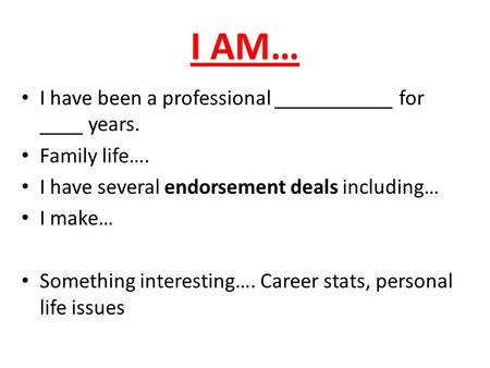 I AM… I have been a professional ___________ for ____ years. Family life…. I have several endorsement deals including… I make… Something interesting….