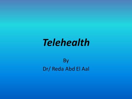 Telehealth By Dr/ Reda Abd El Aal. Objectives Define telehealth as an informatics trend Evaluate the hardware and software used in telehealth Summarize.