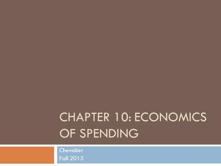 CHAPTER 10: ECONOMICS OF SPENDING Chevalier Fall 2015.