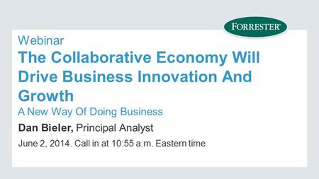 Webinar The Collaborative Economy Will Drive Business Innovation And Growth A New Way Of Doing Business Dan Bieler, Principal Analyst June 2, Call.