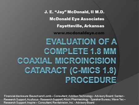 J. E. “Jay” McDonald, II M.D. McDonald Eye Associates Fayetteville, Arkansas  Financial disclosure: Bausch and Lomb – Consultant; Addition.