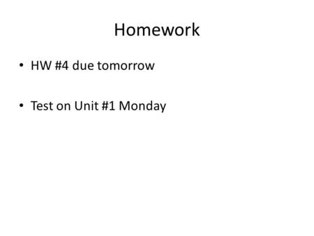 Homework HW #4 due tomorrow Test on Unit #1 Monday.