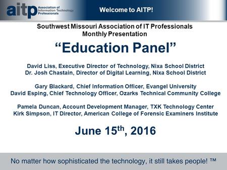 Welcome to AITP! Southwest Missouri Association of IT Professionals Monthly Presentation “Education Panel” David Liss, Executive Director of Technology,