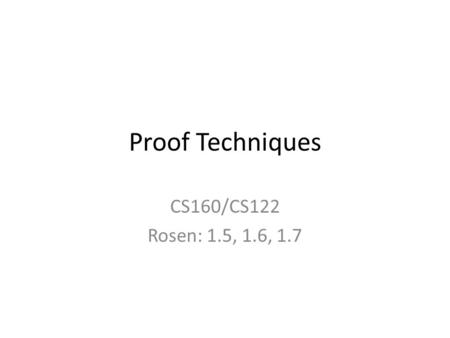 Proof Techniques CS160/CS122 Rosen: 1.5, 1.6, 1.7.