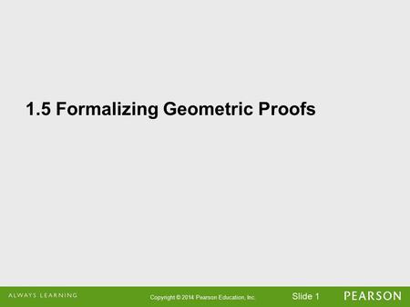 Slide Formalizing Geometric Proofs Copyright © 2014 Pearson Education, Inc.