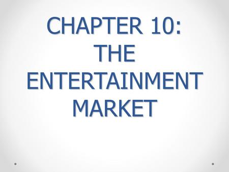 CHAPTER 10: THE ENTERTAINMENT MARKET. I. THAT’S ENTERTAINMENT ENTERTAINMENT DATES BACK 2,500 YEARS AGO W/ ROMAN GLADIATORS AND PLAYS PERFORMED IN GREECE.