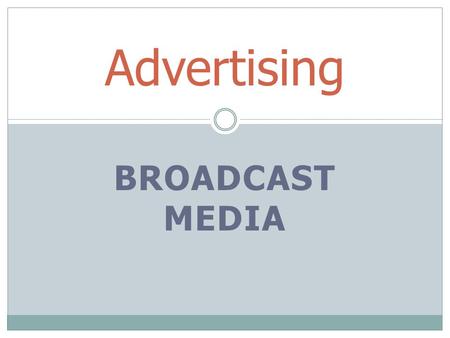 BROADCAST MEDIA Advertising. Radio or TV Commercials 3 parts of a commercials  Opening  Middle “sell”  Close.