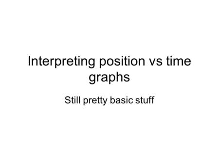 Interpreting position vs time graphs Still pretty basic stuff.