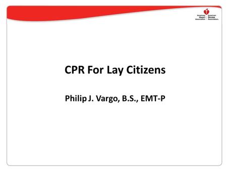 CPR For Lay Citizens Philip J. Vargo, B.S., EMT-P.