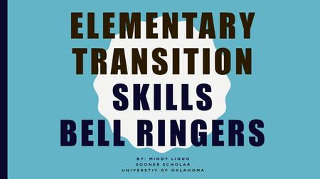 ELEMENTARY TRANSITION SKILLS BELL RINGERS BY: MINDY LINGO SOONER SCHOLAR UNIVERSTIY OF OKLAHOMA.