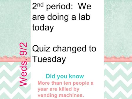 Did you know More than ten people a year are killed by vending machines. Weds. 9/2 2 nd period: We are doing a lab today Quiz changed to Tuesday.