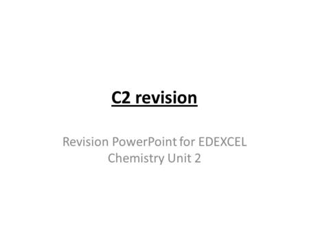 C2 revision Revision PowerPoint for EDEXCEL Chemistry Unit 2.