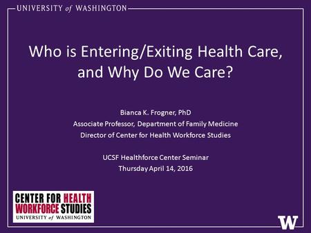 Who is Entering/Exiting Health Care, and Why Do We Care? Bianca K. Frogner, PhD Associate Professor, Department of Family Medicine Director of Center for.