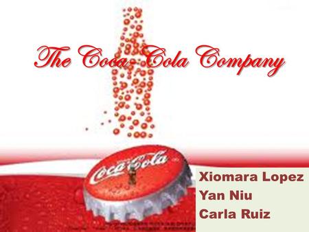 The Coca-Cola Company Xiomara Lopez Yan Niu Carla Ruiz.