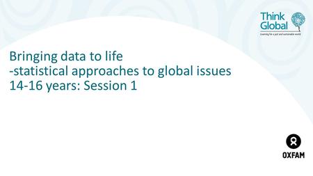 Bringing data to life -statistical approaches to global issues years: Session 1.