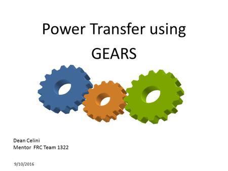 Power Transfer using GEARS Dean Celini Mentor FRC Team /10/2016.