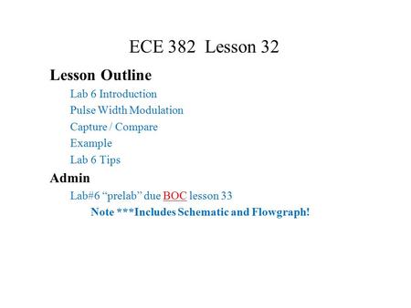 ECE 382 Lesson 32 Lesson Outline Lab 6 Introduction Pulse Width Modulation Capture / Compare Example Lab 6 Tips Admin Lab#6 “prelab” due BOC lesson 33.