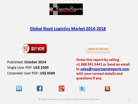 Global Road Logistics Market Published: October 2014 Single User PDF: US$ 2500 Corporate User PDF: US$ 3500 Order this report by calling