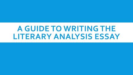 A GUIDE TO WRITING THE LITERARY ANALYSIS ESSAY. INTRODUCTION: THE FIRST PARAGRAPH IN YOUR ESSAY  The paragraph begins creatively in order to catch your.