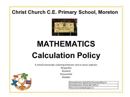 Christ Church C.E. Primary School, Moreton MATHEMATICS Calculation Policy A school community, nurturing achievers, who in Jesus’ sight are: Respectful.