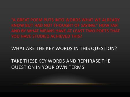 “A GREAT POEM PUTS INTO WORDS WHAT WE ALREADY KNOW BUT HAD NOT THOUGHT OF SAYING.” HOW FAR AND BY WHAT MEANS HAVE AT LEAST TWO POETS THAT YOU HAVE STUDIED.