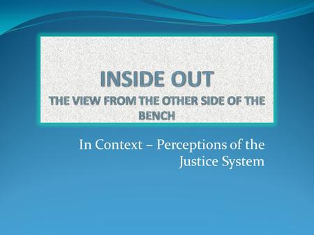 In Context – Perceptions of the Justice System. Presented by: Arnell Bryant-Willis M. Remington Bronson, Esq. Judge Claudia Rickert Isom.