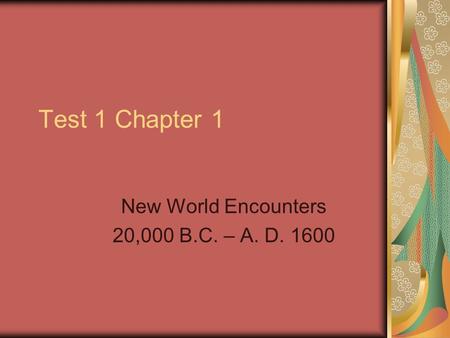 Test 1 Chapter 1 New World Encounters 20,000 B.C. – A. D