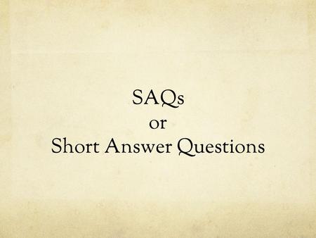 SAQs or Short Answer Questions. SAQs ● 4 sets of SAQs on the national exam (& each six weeks) ● 50 minutes to complete all 4 sets (approx. 12 minutes.