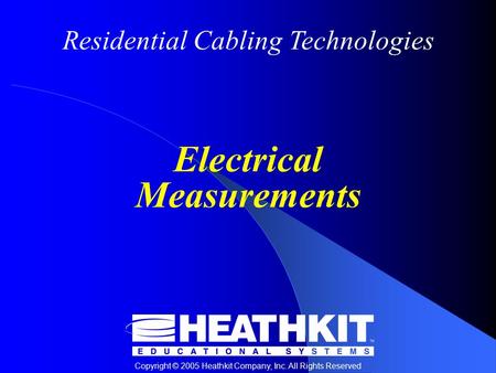 Residential Cabling Technologies Copyright © 2005 Heathkit Company, Inc. All Rights Reserved Electrical Measurements.