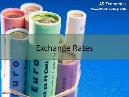 AS Economics PowerPoint Briefings 2007 tutor2u ™ tutor2u ™ Exchange Rates.