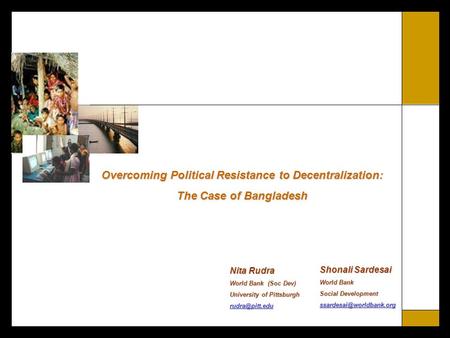 Overcoming Political Resistance to Decentralization: The Case of Bangladesh Shonali Sardesai World Bank Social Development Nita.