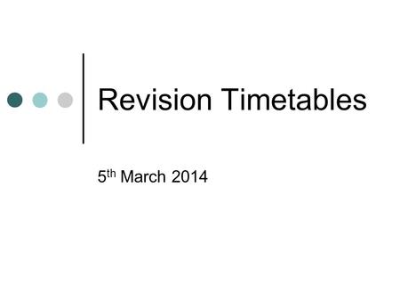 Revision Timetables 5 th March Revision Timetable Be organised By planning what you need to do you will not miss out subjects or topics List out.