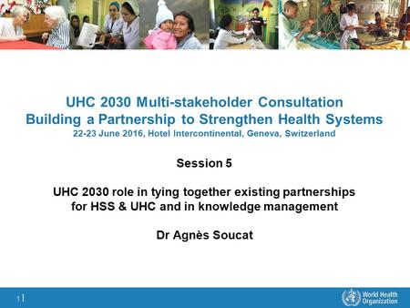 1 |1 | UHC 2030 Multi-stakeholder Consultation Building a Partnership to Strengthen Health Systems June 2016, Hotel Intercontinental, Geneva, Switzerland.