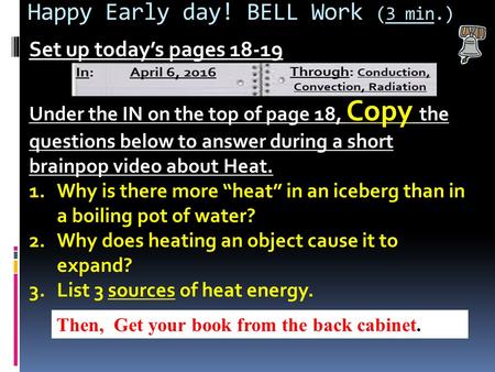 Happy Early day! BELL Work (3 min.) Set up today’s pages Under the IN on the top of page 18, Copy the questions below to answer during a short brainpop.