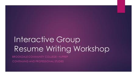 Interactive Group Resume Writing Workshop BROOKDALE COMMUNITY COLLEGE - NJPREP CONTINUING AND PROFESSIONAL STUDIES.