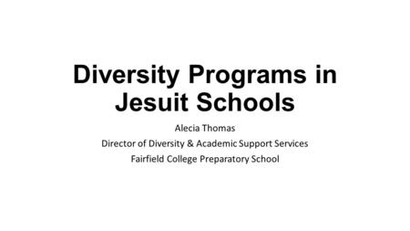 Diversity Programs in Jesuit Schools Alecia Thomas Director of Diversity & Academic Support Services Fairfield College Preparatory School.