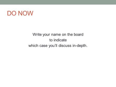 DO NOW Write your name on the board to indicate which case you’ll discuss in-depth.