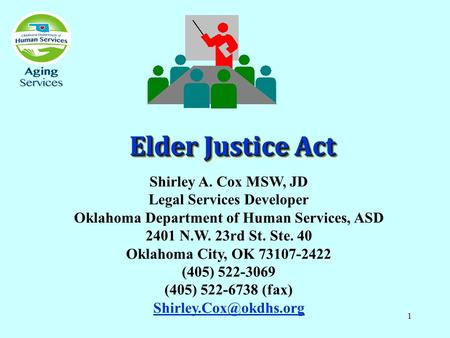 1 Elder Justice Act Shirley A. Cox MSW, JD Legal Services Developer Oklahoma Department of Human Services, ASD 2401 N.W. 23rd St. Ste. 40 Oklahoma City,