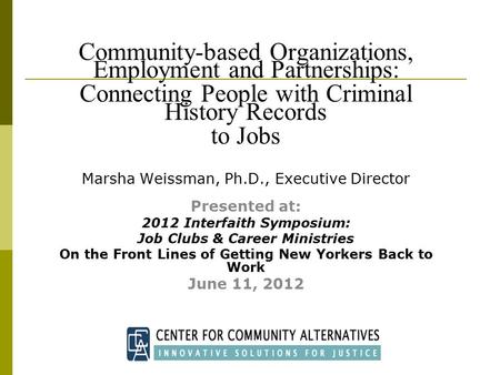 Community-based Organizations, Employment and Partnerships: Connecting People with Criminal History Records to Jobs Marsha Weissman, Ph.D., Executive Director.