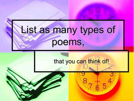 List as many types of poems, that you can think of!