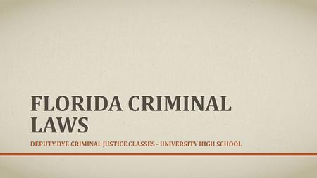 FLORIDA CRIMINAL LAWS DEPUTY DYE CRIMINAL JUSTICE CLASSES – UNIVERSITY HIGH SCHOOL.