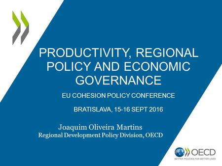 PRODUCTIVITY, REGIONAL POLICY AND ECONOMIC GOVERNANCE EU COHESION POLICY CONFERENCE BRATISLAVA, SEPT 2016 Joaquim Oliveira Martins Regional Development.