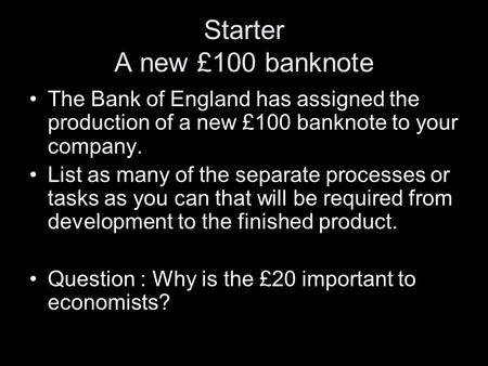 Starter A new £100 banknote The Bank of England has assigned the production of a new £100 banknote to your company. List as many of the separate processes.