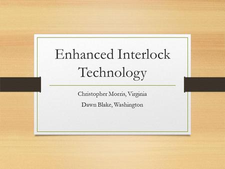 Enhanced Interlock Technology Christopher Morris, Virginia Dawn Blake, Washington.