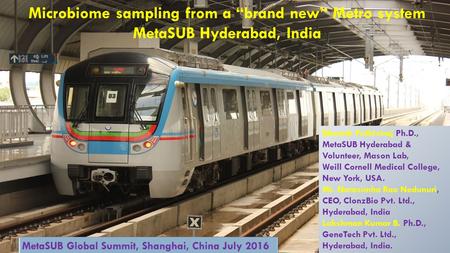 Microbiome sampling from a “brand new” Metro system MetaSUB Hyderabad, India Bharath Prithiviraj Ph.D., MetaSUB Hyderabad & Volunteer, Mason Lab, Weill.