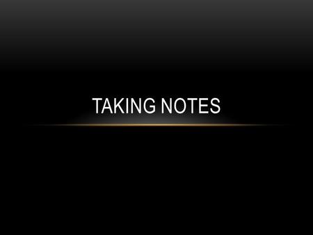 TAKING NOTES. REASONS FOR TAKING NOTES A. Making yourself take notes forces you to listen carefully and test your understanding of the material. B. When.