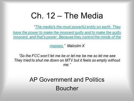 Ch. 12 – The Media “The media's the most powerful entity on earth. They have the power to make the innocent guilty and to make the guilty innocent, and.